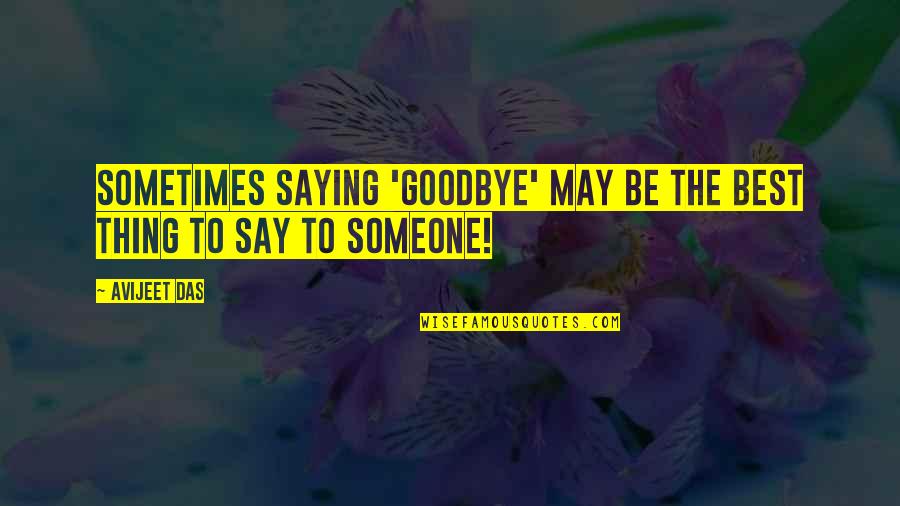 Best Thing Quotes By Avijeet Das: Sometimes saying 'goodbye' may be the best thing