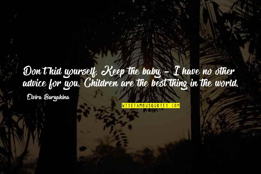 Best Thing Quotes By Elvira Baryakina: Don't kid yourself. Keep the baby - I