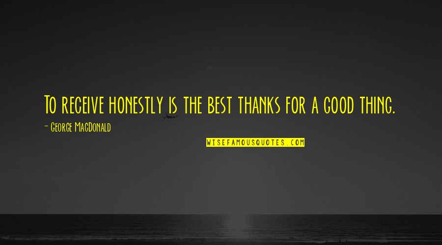 Best Thing Quotes By George MacDonald: To receive honestly is the best thanks for