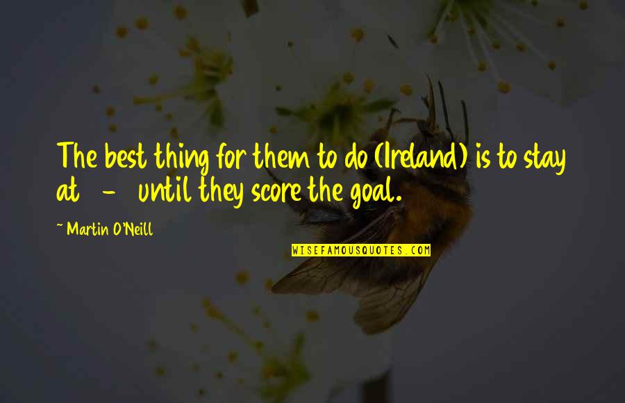 Best Thing Quotes By Martin O'Neill: The best thing for them to do (Ireland)