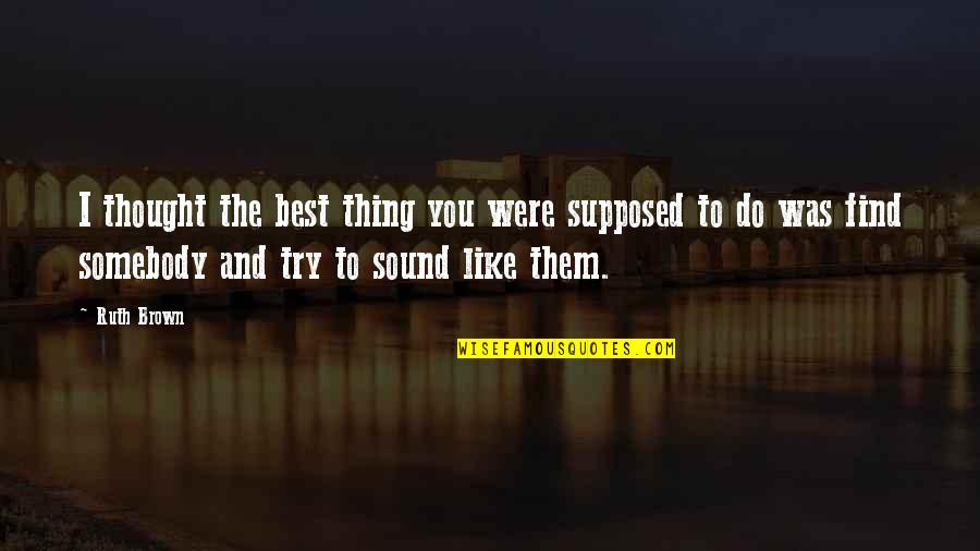 Best Thing Quotes By Ruth Brown: I thought the best thing you were supposed