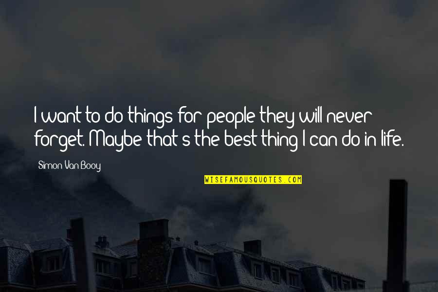 Best Thing Quotes By Simon Van Booy: I want to do things for people they
