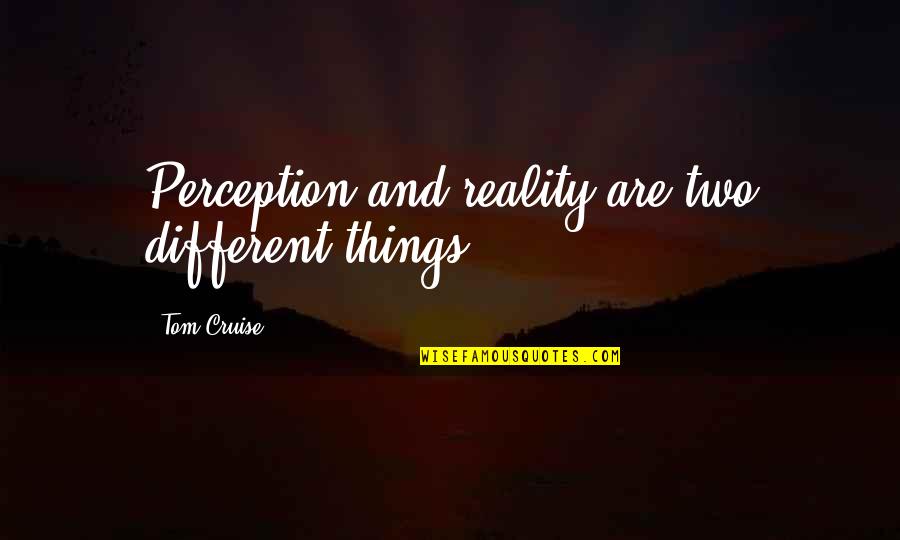 Best Things Are Worth Waiting For Quotes By Tom Cruise: Perception and reality are two different things. Best Things Are Worth Waiting For Quotes By Tom Cruise: Perception and reality are two different things.
