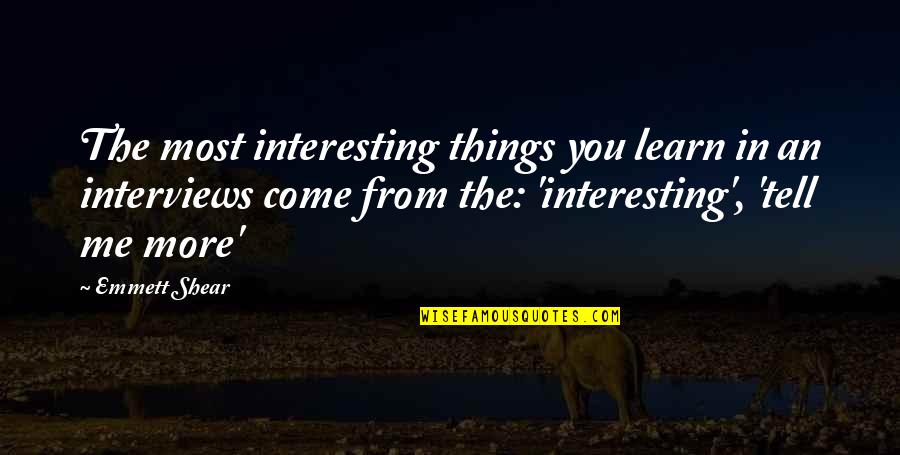 Best Things Are Yet To Come Quotes By Emmett Shear: The most interesting things you learn in an