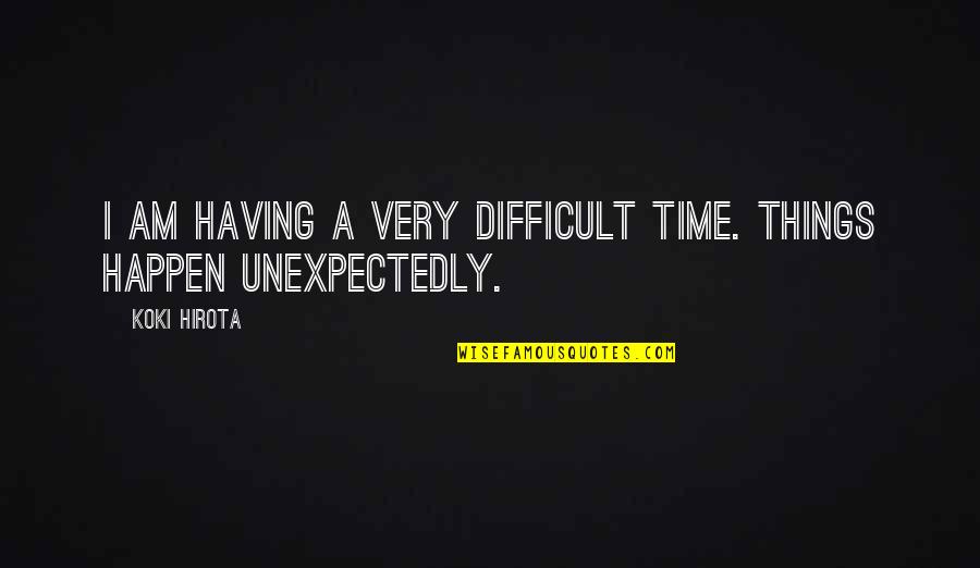 Best Things Happen Unexpectedly Quotes By Koki Hirota: I am having a very difficult time. Things