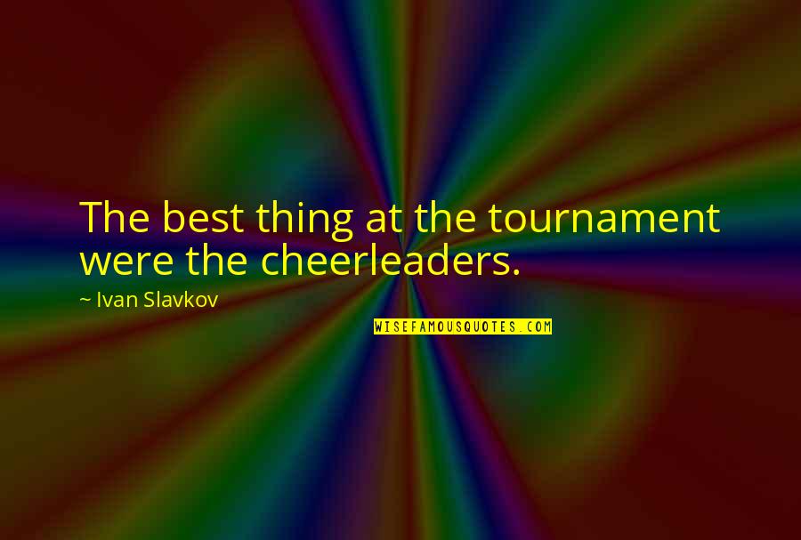 Best Things Quotes By Ivan Slavkov: The best thing at the tournament were the Best Things Quotes By Ivan Slavkov: The best thing at the tournament were the