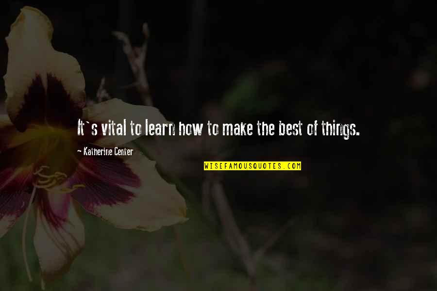 Best Things Quotes By Katherine Center: It's vital to learn how to make the Best Things Quotes By Katherine Center: It's vital to learn how to make the