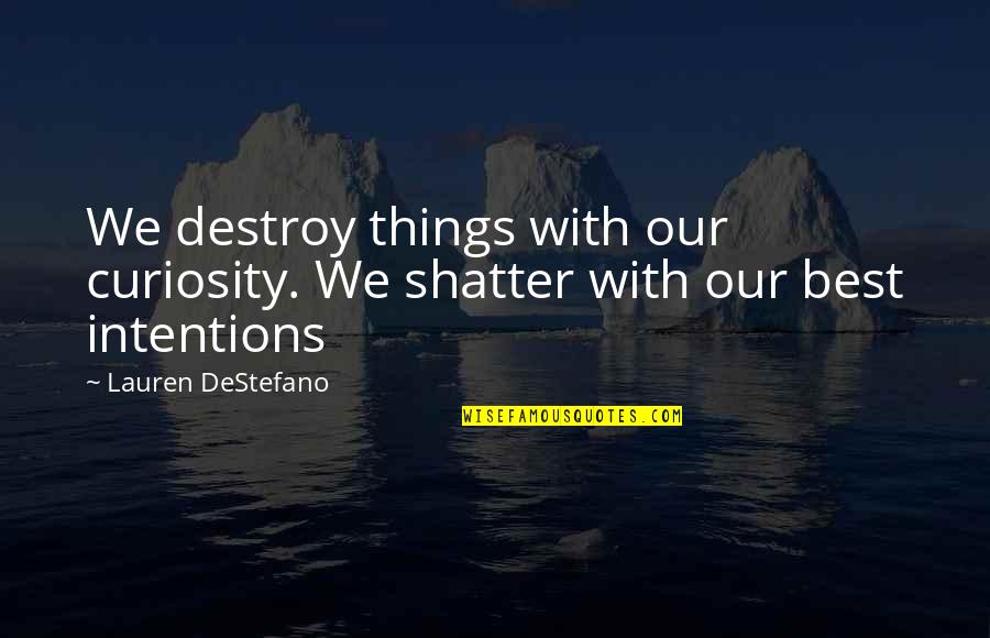 Best Things Quotes By Lauren DeStefano: We destroy things with our curiosity. We shatter Best Things Quotes By Lauren DeStefano: We destroy things with our curiosity. We shatter