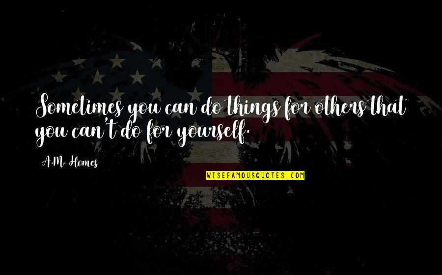 Best Things To Do For Yourself Quotes By A.M. Homes: Sometimes you can do things for others that