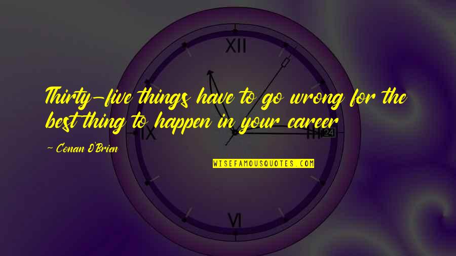Best Things To Happen Quotes By Conan O'Brien: Thirty-five things have to go wrong for the