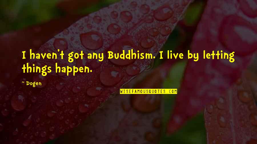 Best Things To Happen Quotes By Dogen: I haven't got any Buddhism. I live by