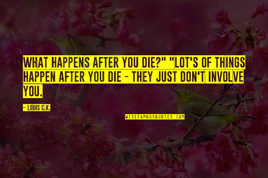 Best Things To Happen Quotes By Louis C.K.: What happens after you die?" "Lot's of things