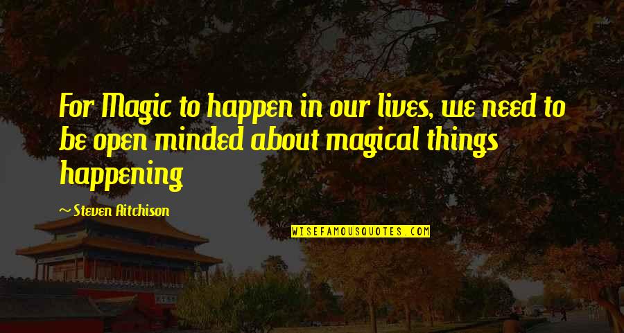 Best Things To Happen Quotes By Steven Aitchison: For Magic to happen in our lives, we