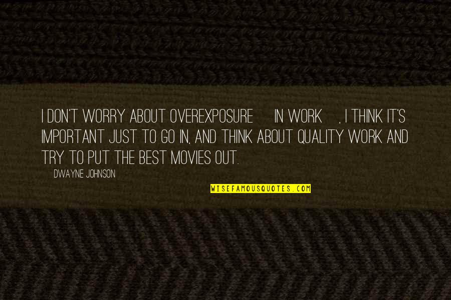 Best Thinking About You Quotes By Dwayne Johnson: I don't worry about overexposure [in work], I