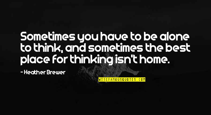 Best Thinking Of You Quotes By Heather Brewer: Sometimes you have to be alone to think, Best Thinking Of You Quotes By Heather Brewer: Sometimes you have to be alone to think,