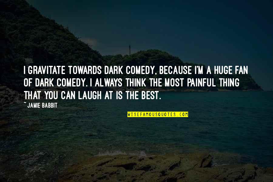 Best Thinking Of You Quotes By Jamie Babbit: I gravitate towards dark comedy, because I'm a Best Thinking Of You Quotes By Jamie Babbit: I gravitate towards dark comedy, because I'm a