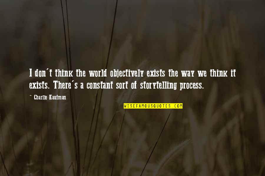 Best Thinking Process Quotes By Charlie Kaufman: I don't think the world objectively exists the