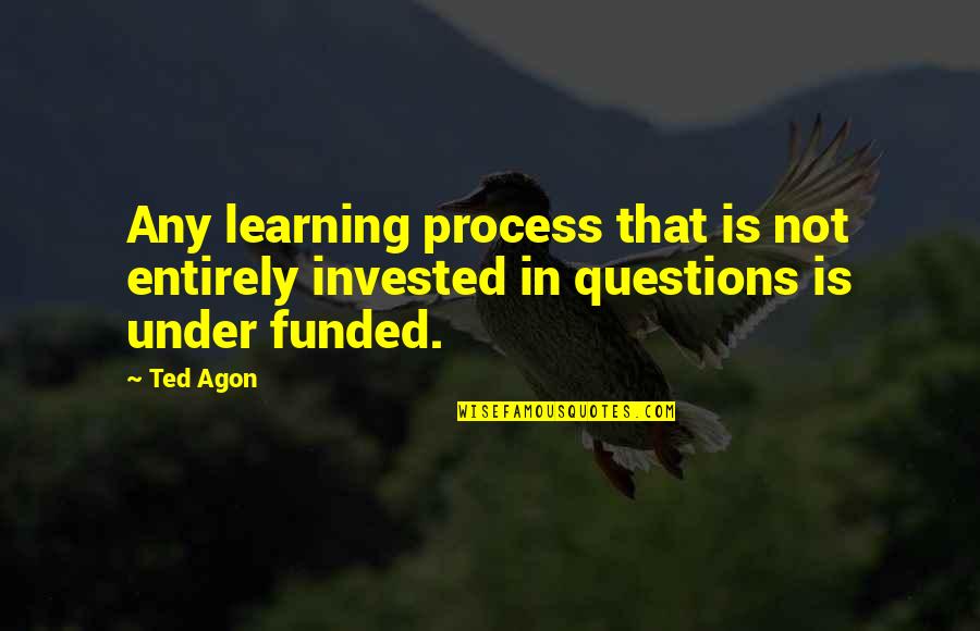 Best Thinking Process Quotes By Ted Agon: Any learning process that is not entirely invested