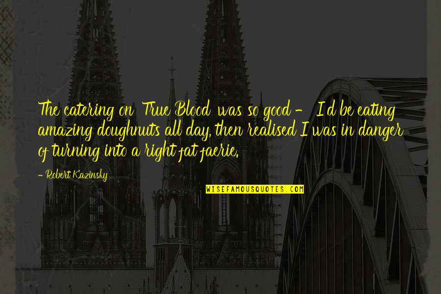 Best Third Eye Blind Lyric Quotes By Robert Kazinsky: The catering on 'True Blood' was so good