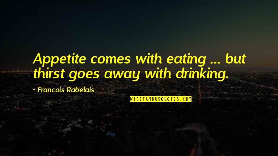 Best Thirst Quotes By Francois Rabelais: Appetite comes with eating ... but thirst goes Best Thirst Quotes By Francois Rabelais: Appetite comes with eating ... but thirst goes