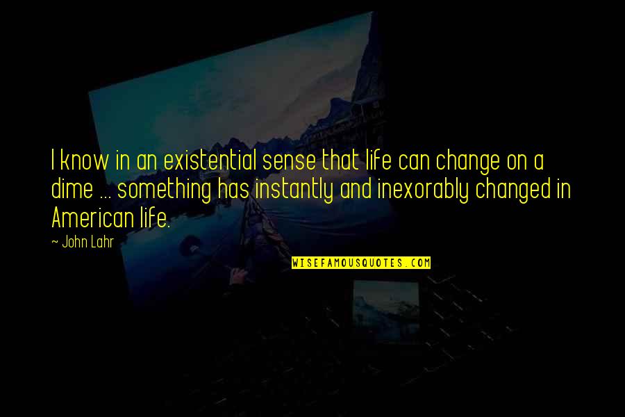 Best This American Life Quotes By John Lahr: I know in an existential sense that life
