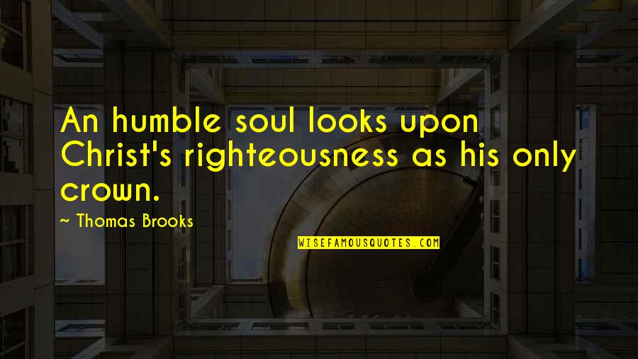 Best Thomas Brooks Quotes By Thomas Brooks: An humble soul looks upon Christ's righteousness as