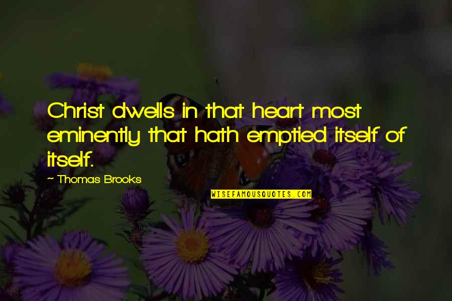 Best Thomas Brooks Quotes By Thomas Brooks: Christ dwells in that heart most eminently that