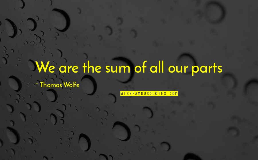 Best Thomas Wolfe Quotes By Thomas Wolfe: We are the sum of all our parts Best Thomas Wolfe Quotes By Thomas Wolfe: We are the sum of all our parts