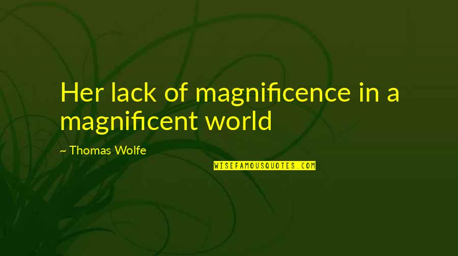 Best Thomas Wolfe Quotes By Thomas Wolfe: Her lack of magnificence in a magnificent world Best Thomas Wolfe Quotes By Thomas Wolfe: Her lack of magnificence in a magnificent world