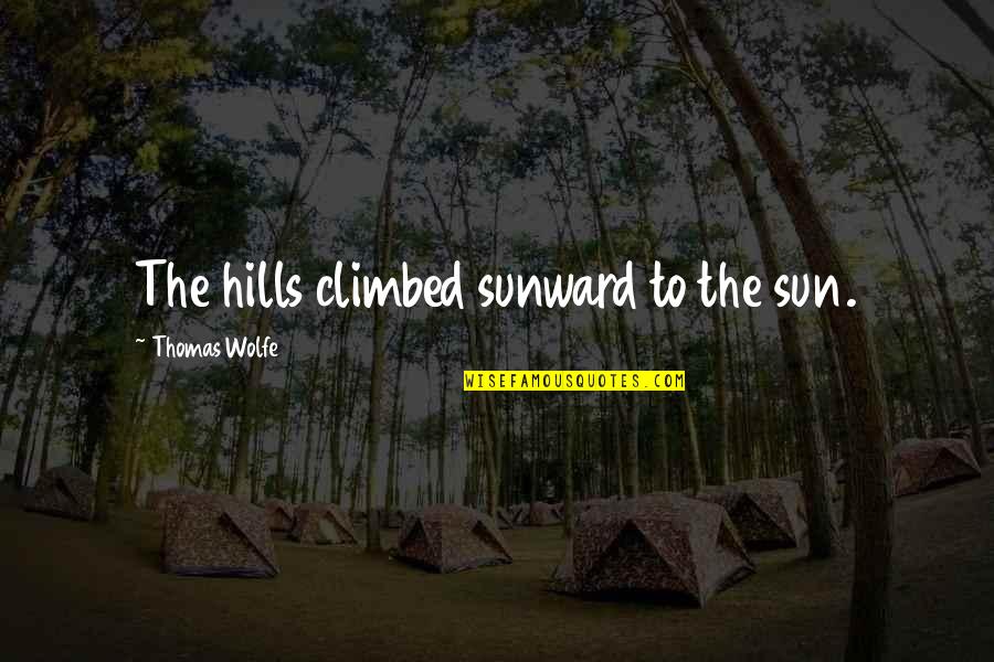 Best Thomas Wolfe Quotes By Thomas Wolfe: The hills climbed sunward to the sun. Best Thomas Wolfe Quotes By Thomas Wolfe: The hills climbed sunward to the sun.