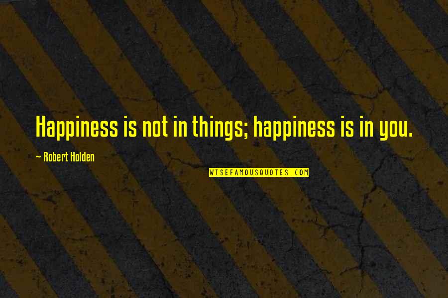 Best Thorin Oakenshield Quotes By Robert Holden: Happiness is not in things; happiness is in