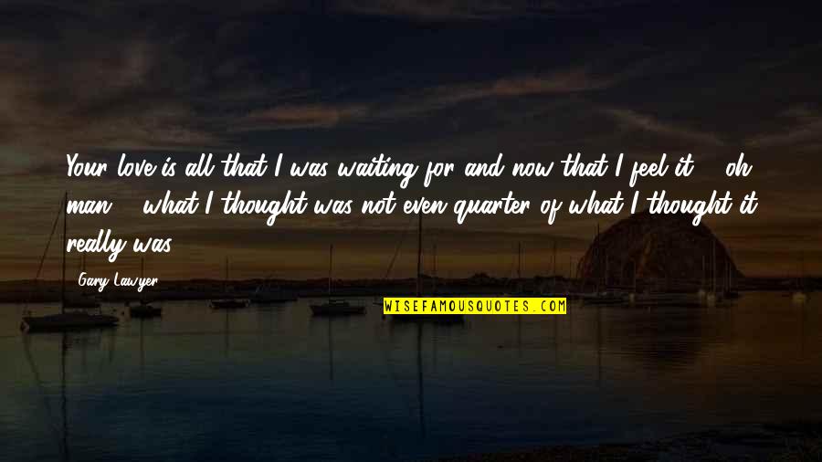 Best Thought Quotes By Gary Lawyer: Your love is all that I was waiting