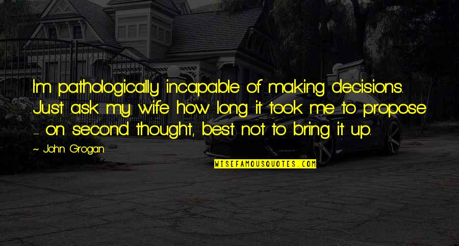 Best Thought Quotes By John Grogan: I'm pathologically incapable of making decisions. Just ask