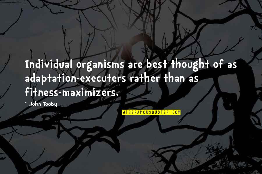 Best Thought Quotes By John Tooby: Individual organisms are best thought of as adaptation-executers