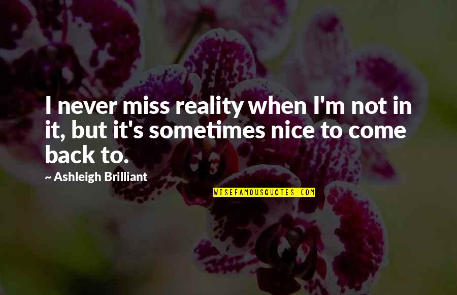 Best Thousand Foot Krutch Quotes By Ashleigh Brilliant: I never miss reality when I'm not in Best Thousand Foot Krutch Quotes By Ashleigh Brilliant: I never miss reality when I'm not in