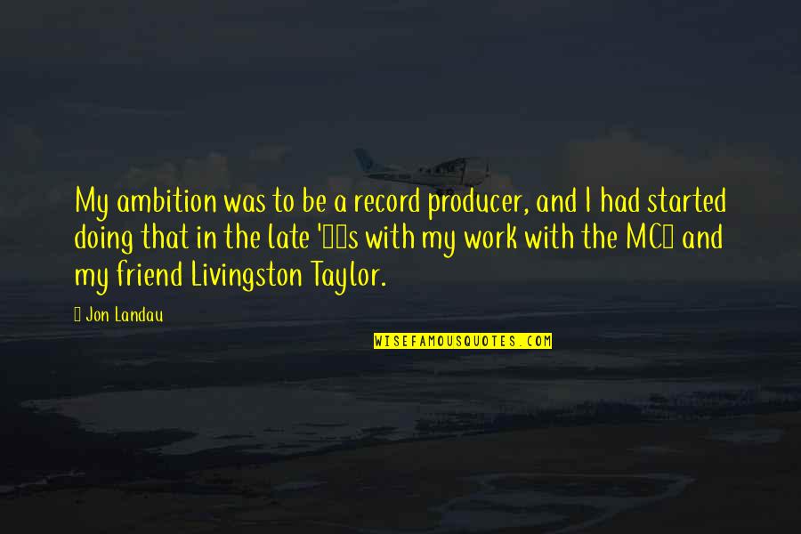 Best Thousand Foot Krutch Quotes By Jon Landau: My ambition was to be a record producer, Best Thousand Foot Krutch Quotes By Jon Landau: My ambition was to be a record producer,