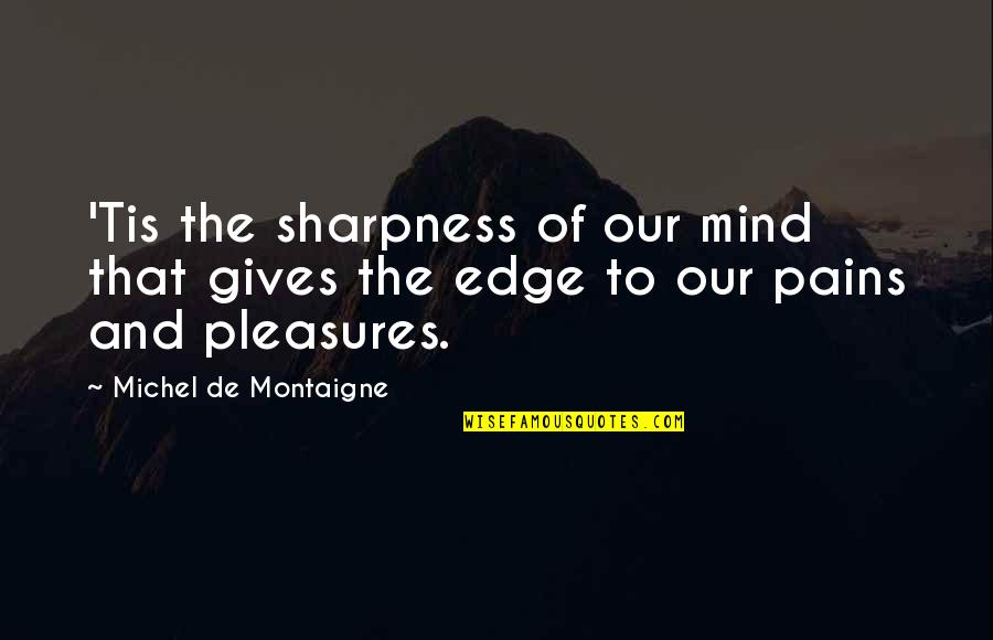 Best Thousand Foot Krutch Quotes By Michel De Montaigne: 'Tis the sharpness of our mind that gives Best Thousand Foot Krutch Quotes By Michel De Montaigne: 'Tis the sharpness of our mind that gives