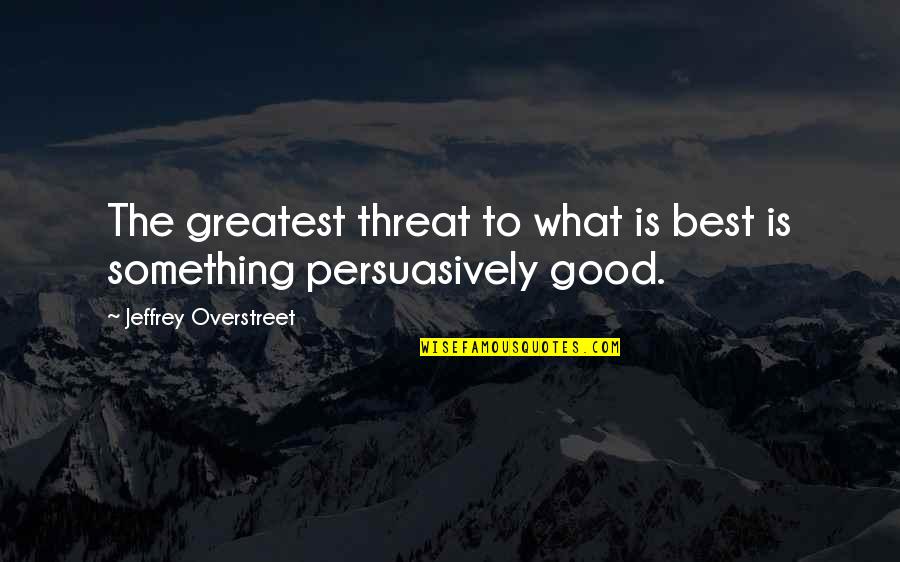 Best Threat Quotes By Jeffrey Overstreet: The greatest threat to what is best is