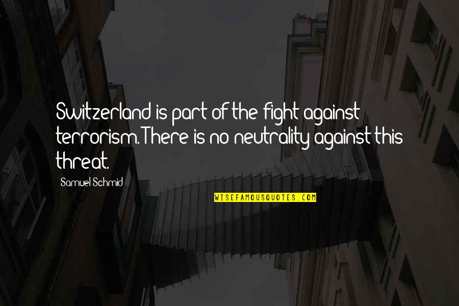 Best Threat Quotes By Samuel Schmid: Switzerland is part of the fight against terrorism.