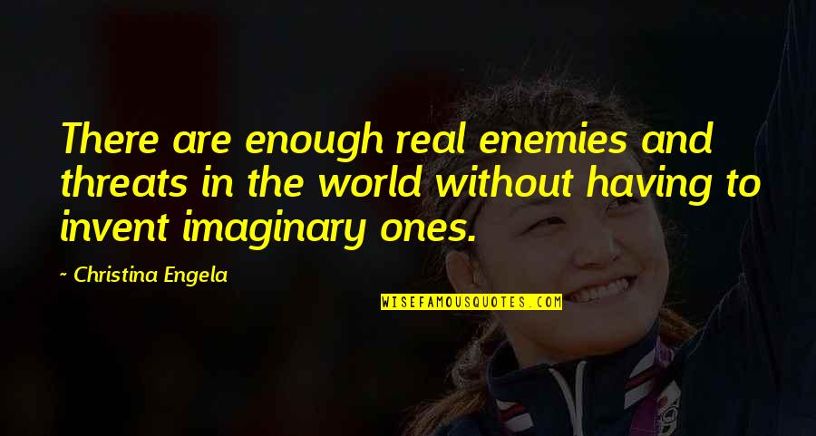 Best Threats Quotes By Christina Engela: There are enough real enemies and threats in