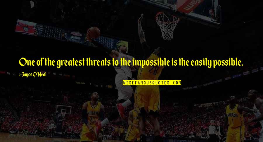 Best Threats Quotes By Jayce O'Neal: One of the greatest threats to the impossible