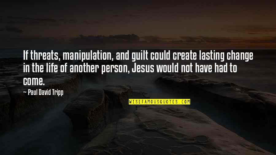 Best Threats Quotes By Paul David Tripp: If threats, manipulation, and guilt could create lasting