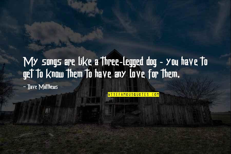 Best Three Dog Quotes By Dave Matthews: My songs are like a three-legged dog -