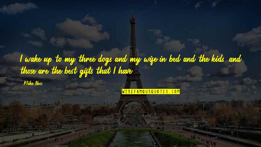 Best Three Dog Quotes By Mike Ness: I wake up to my three dogs and Best Three Dog Quotes By Mike Ness: I wake up to my three dogs and