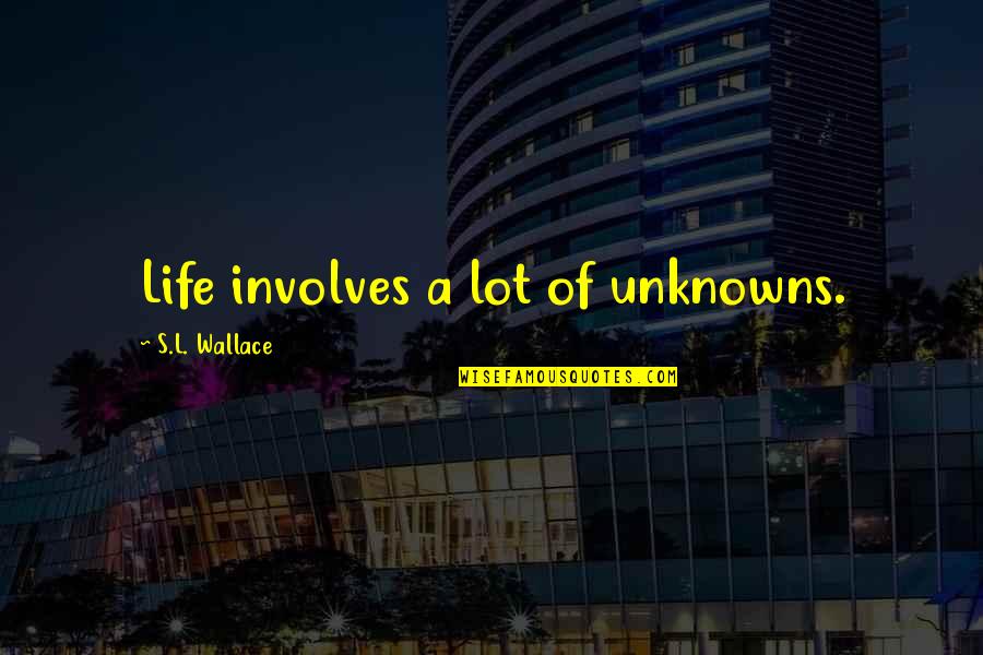 Best Thriller Quotes By S.L. Wallace: Life involves a lot of unknowns. Best Thriller Quotes By S.L. Wallace: Life involves a lot of unknowns.
