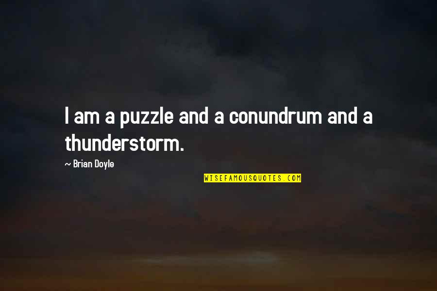 Best Thunderstorm Quotes By Brian Doyle: I am a puzzle and a conundrum and