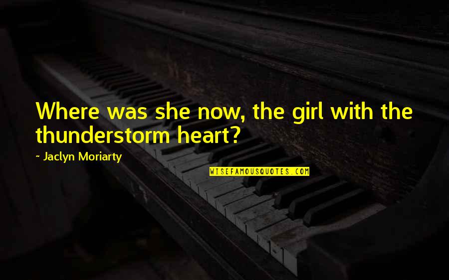 Best Thunderstorm Quotes By Jaclyn Moriarty: Where was she now, the girl with the