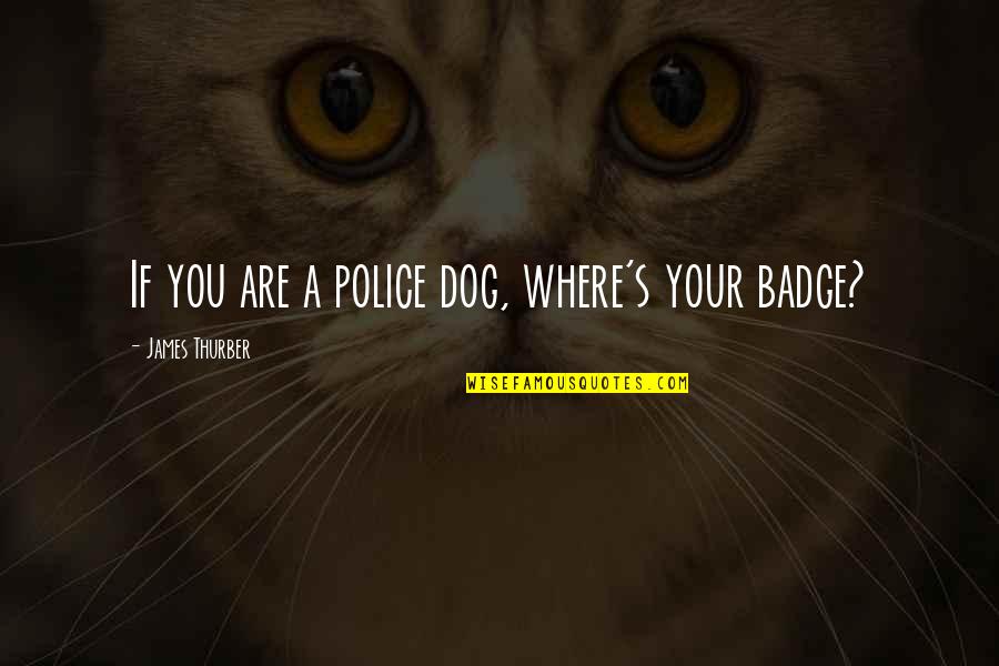 Best Thurber Quotes By James Thurber: If you are a police dog, where's your