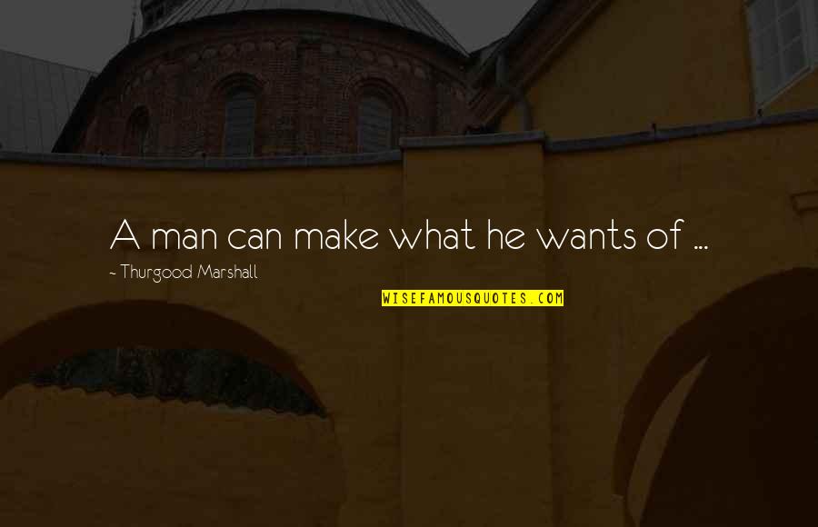 Best Thurgood Marshall Quotes By Thurgood Marshall: A man can make what he wants of