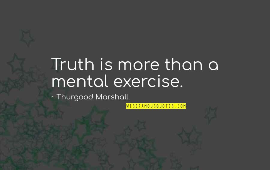 Best Thurgood Marshall Quotes By Thurgood Marshall: Truth is more than a mental exercise.